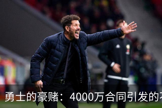 勇士的豪赌：4000万合同引发的不安