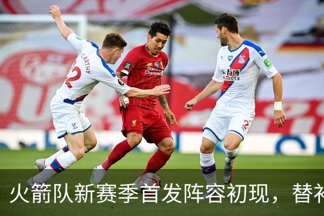 火箭队新赛季首发阵容初现，替补阵容仍在摸索中